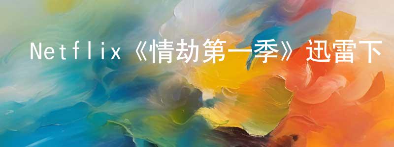Netflix《情劫第一季》迅雷下載/在線觀看/百度云-都市/情感-美劇天堂 陳本強的blog